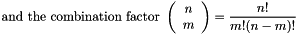 \[ \mbox{and the combination factor } \left(\begin{array}{c} {n} \\ {m} \end{array}\right) = \frac{n!}{m!(n-m)!} \]